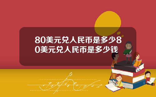 80美元兑人民币是多少80美元兑人民币是多少钱