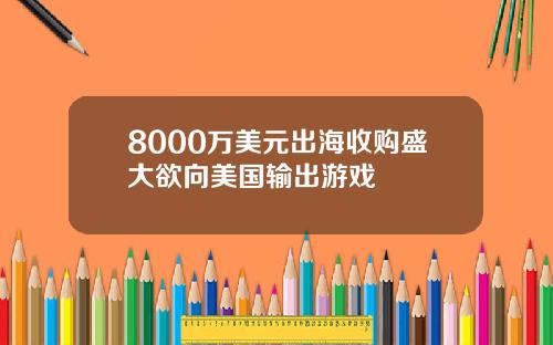 8000万美元出海收购盛大欲向美国输出游戏