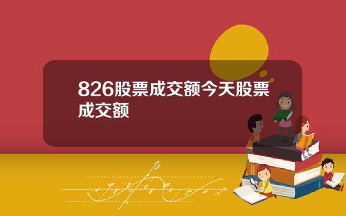 826股票成交额今天股票成交额