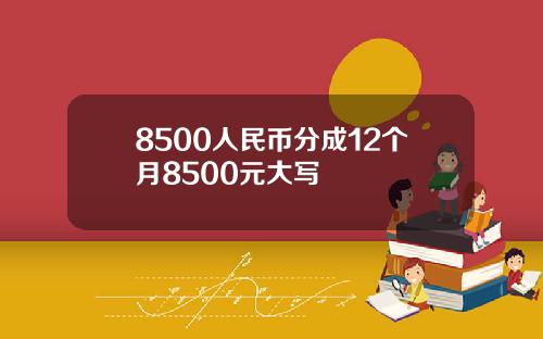 8500人民币分成12个月8500元大写