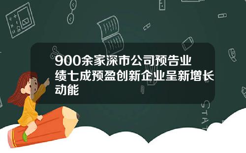 900余家深市公司预告业绩七成预盈创新企业呈新增长动能