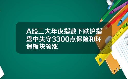 A股三大年夜指数下跌沪指盘中失守3300点保险和环保板块领涨