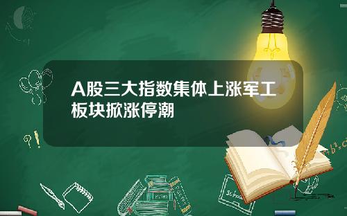 A股三大指数集体上涨军工板块掀涨停潮