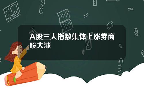 A股三大指数集体上涨券商股大涨