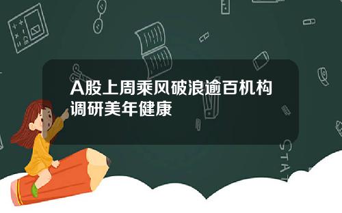 A股上周乘风破浪逾百机构调研美年健康