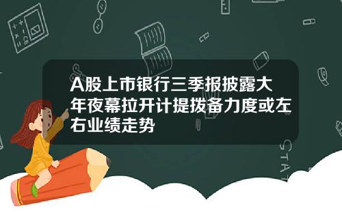 A股上市银行三季报披露大年夜幕拉开计提拨备力度或左右业绩走势