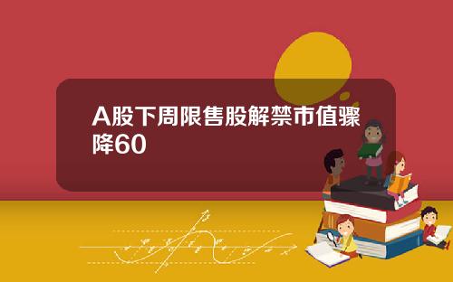 A股下周限售股解禁市值骤降60