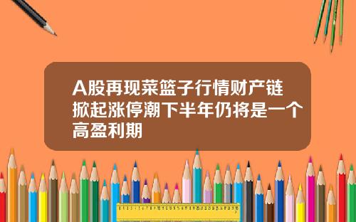 A股再现菜篮子行情财产链掀起涨停潮下半年仍将是一个高盈利期