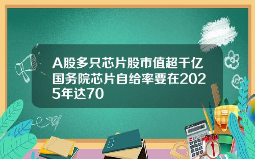 A股多只芯片股市值超千亿国务院芯片自给率要在2025年达70