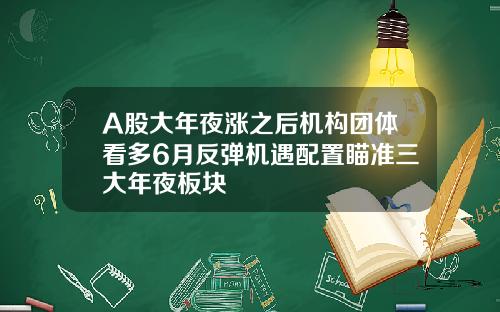 A股大年夜涨之后机构团体看多6月反弹机遇配置瞄准三大年夜板块