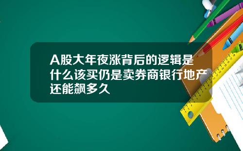 A股大年夜涨背后的逻辑是什么该买仍是卖券商银行地产还能飙多久