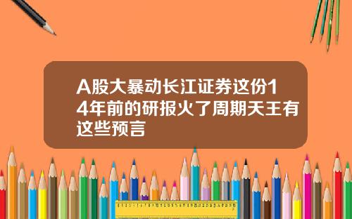 A股大暴动长江证券这份14年前的研报火了周期天王有这些预言