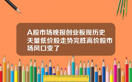 A股市场晚报创业板现历史天量低价股走势完胜高价股市场风口变了