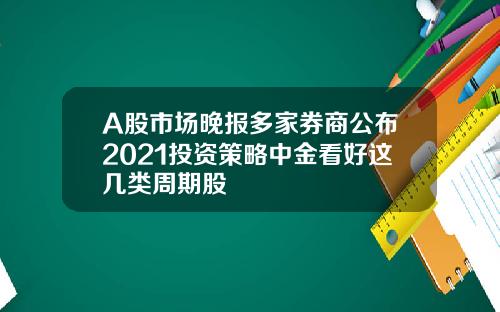 A股市场晚报多家券商公布2021投资策略中金看好这几类周期股