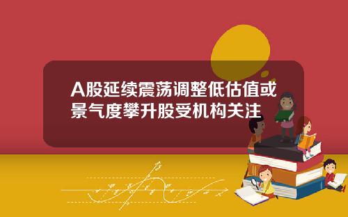 A股延续震荡调整低估值或景气度攀升股受机构关注