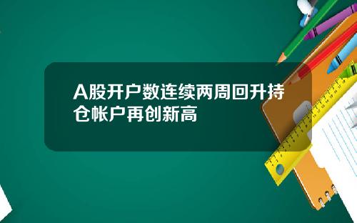 A股开户数连续两周回升持仓帐户再创新高