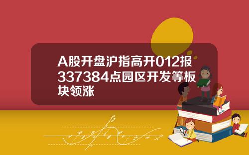 A股开盘沪指高开012报337384点园区开发等板块领涨