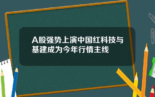 A股强势上演中国红科技与基建成为今年行情主线