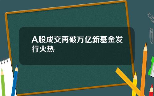 A股成交再破万亿新基金发行火热