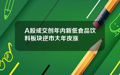 A股成交创年内新低食品饮料板块逆市大年夜涨