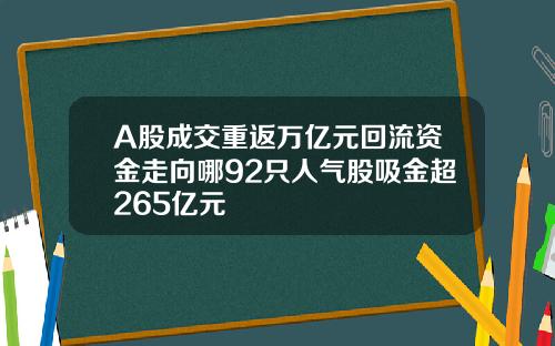 A股成交重返万亿元回流资金走向哪92只人气股吸金超265亿元