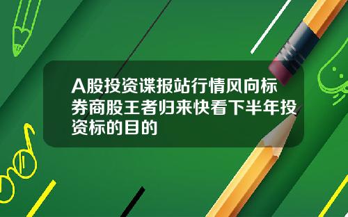 A股投资谍报站行情风向标券商股王者归来快看下半年投资标的目的