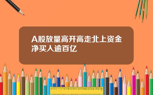 A股放量高开高走北上资金净买入逾百亿