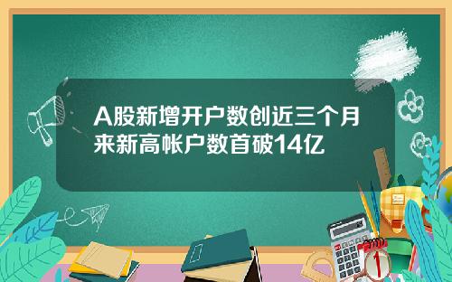 A股新增开户数创近三个月来新高帐户数首破14亿