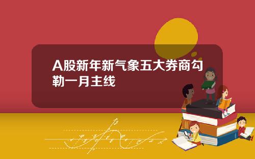 A股新年新气象五大券商勾勒一月主线