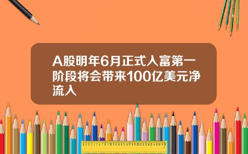 A股明年6月正式入富第一阶段将会带来100亿美元净流入