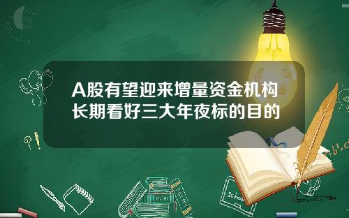 A股有望迎来增量资金机构长期看好三大年夜标的目的