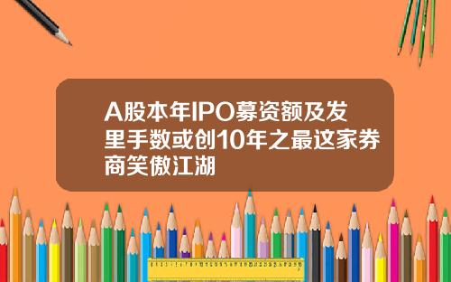 A股本年IPO募资额及发里手数或创10年之最这家券商笑傲江湖