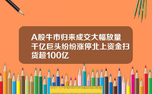 A股牛市归来成交大幅放量千亿巨头纷纷涨停北上资金扫货超100亿