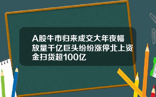 A股牛市归来成交大年夜幅放量千亿巨头纷纷涨停北上资金扫货超100亿