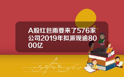 A股红包雨要来了576家公司2019年拟派现逾8000亿