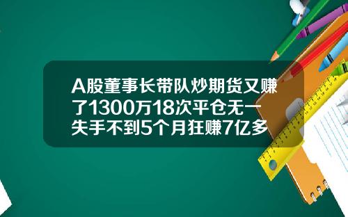 A股董事长带队炒期货又赚了1300万18次平仓无一失手不到5个月狂赚7亿多