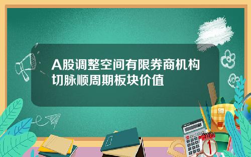 A股调整空间有限券商机构切脉顺周期板块价值