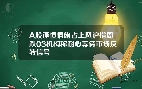 A股谨慎情绪占上风沪指周跌03机构称耐心等待市场反转信号