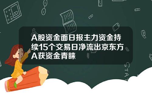 A股资金面日报主力资金持续15个交易日净流出京东方A获资金青睐