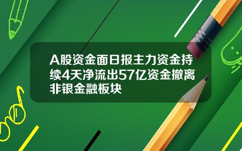 A股资金面日报主力资金持续4天净流出57亿资金撤离非银金融板块