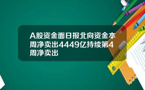 A股资金面日报北向资金本周净卖出4449亿持续第4周净卖出