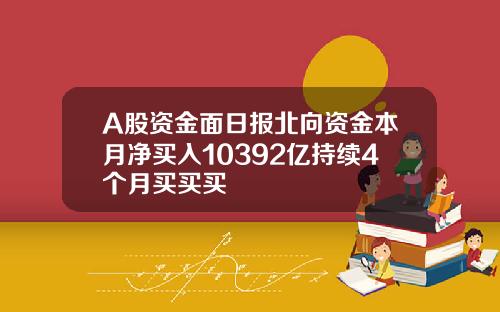 A股资金面日报北向资金本月净买入10392亿持续4个月买买买