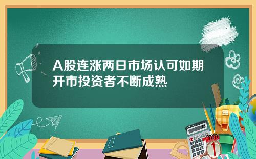 A股连涨两日市场认可如期开市投资者不断成熟