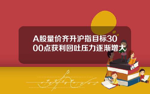 A股量价齐升沪指目标3000点获利回吐压力逐渐增大