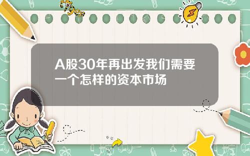 A股30年再出发我们需要一个怎样的资本市场