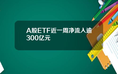 A股ETF近一周净流入逾300亿元