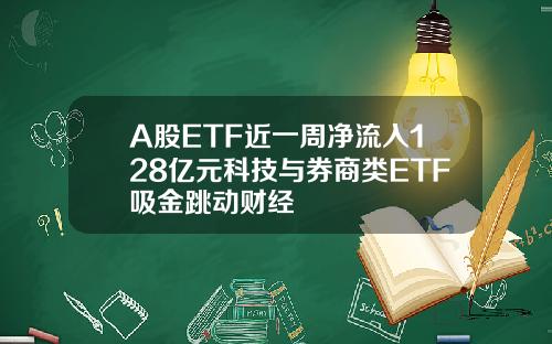 A股ETF近一周净流入128亿元科技与券商类ETF吸金跳动财经