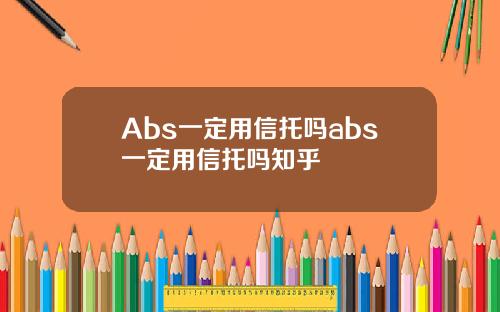 Abs一定用信托吗abs一定用信托吗知乎