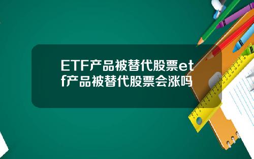 ETF产品被替代股票etf产品被替代股票会涨吗