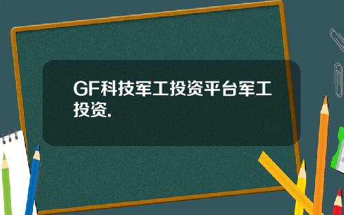 GF科技军工投资平台军工投资.